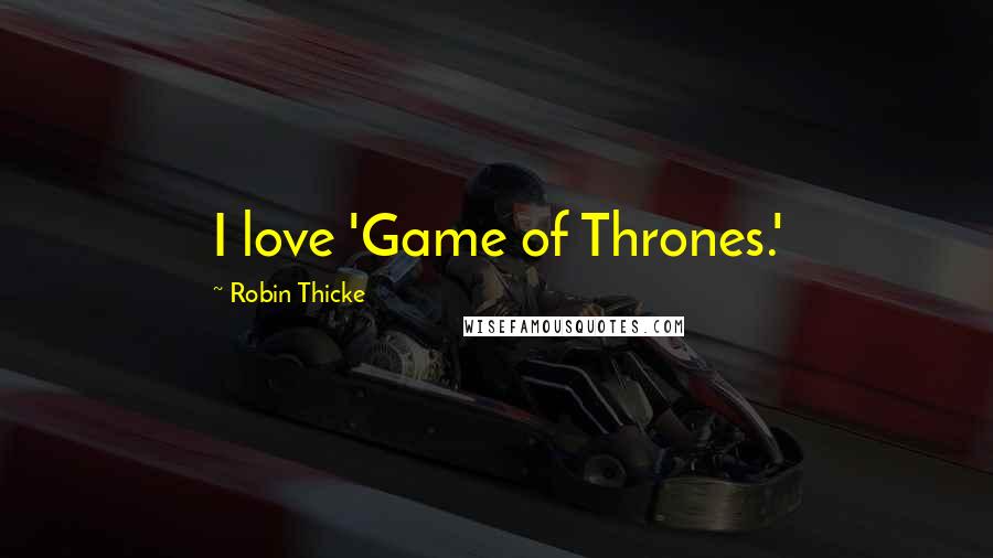 Robin Thicke quotes: I love 'Game of Thrones.'
