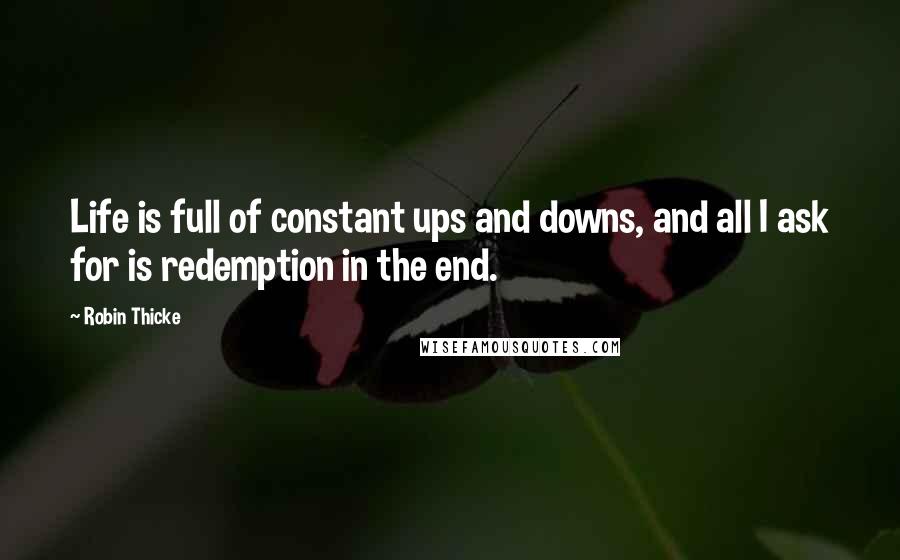 Robin Thicke quotes: Life is full of constant ups and downs, and all I ask for is redemption in the end.