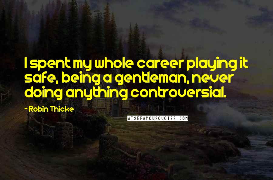 Robin Thicke quotes: I spent my whole career playing it safe, being a gentleman, never doing anything controversial.