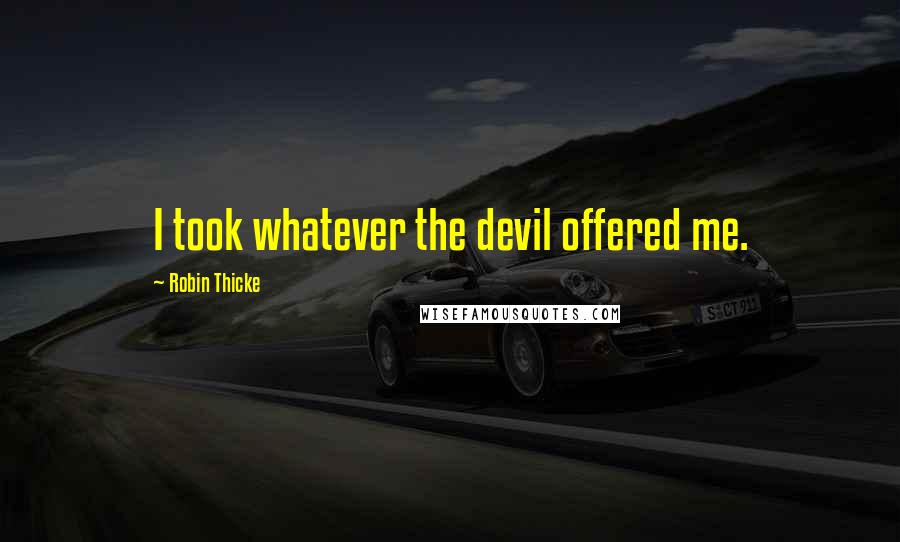 Robin Thicke quotes: I took whatever the devil offered me.