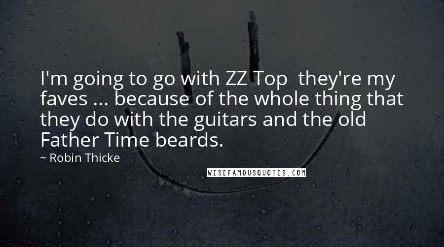 Robin Thicke quotes: I'm going to go with ZZ Top they're my faves ... because of the whole thing that they do with the guitars and the old Father Time beards.