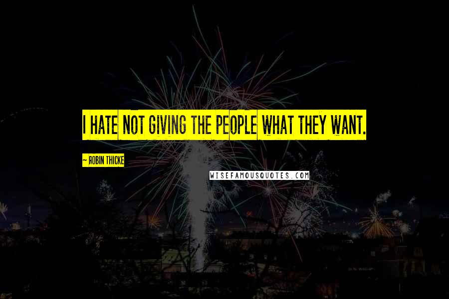 Robin Thicke quotes: I hate not giving the people what they want.