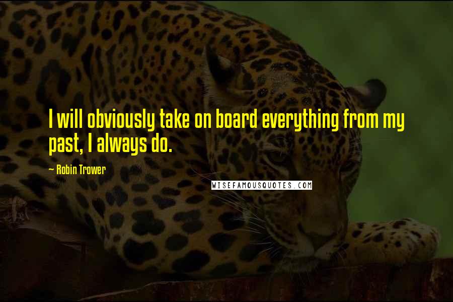 Robin Trower quotes: I will obviously take on board everything from my past, I always do.