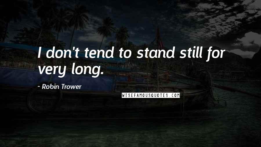 Robin Trower quotes: I don't tend to stand still for very long.