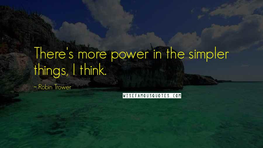 Robin Trower quotes: There's more power in the simpler things, I think.