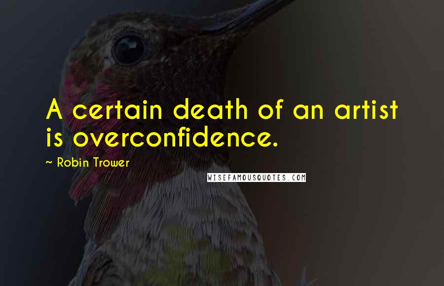 Robin Trower quotes: A certain death of an artist is overconfidence.