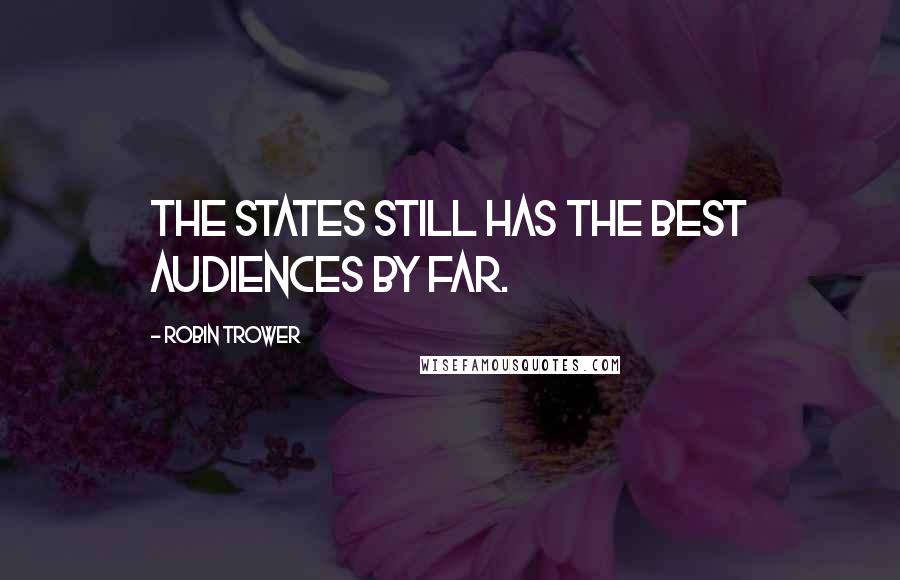 Robin Trower quotes: The States still has the best audiences by far.