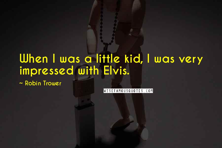 Robin Trower quotes: When I was a little kid, I was very impressed with Elvis.