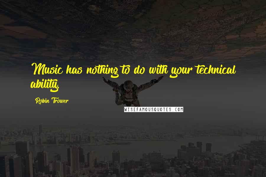Robin Trower quotes: Music has nothing to do with your technical ability.