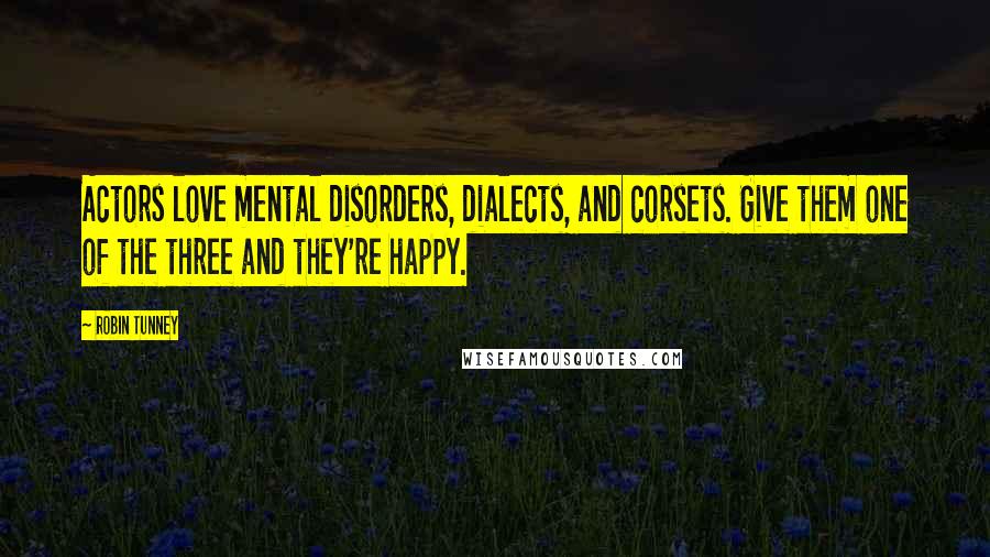 Robin Tunney quotes: Actors love mental disorders, dialects, and corsets. Give them one of the three and they're happy.