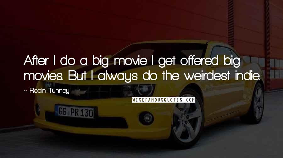 Robin Tunney quotes: After I do a big movie I get offered big movies. But I always do the weirdest indie.