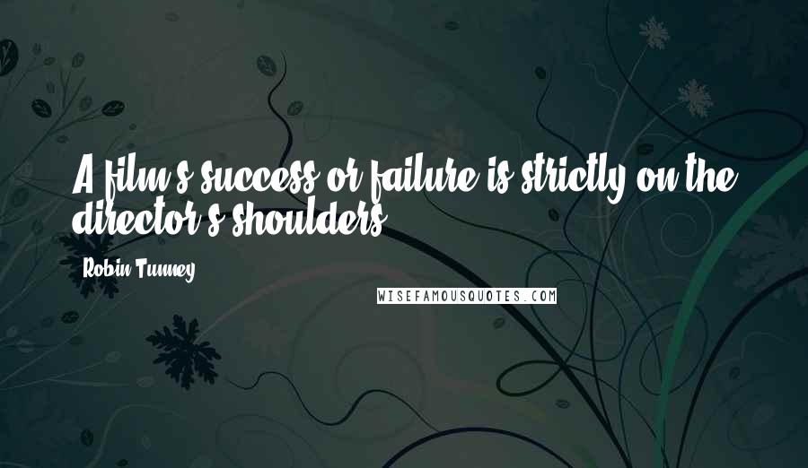 Robin Tunney quotes: A film's success or failure is strictly on the director's shoulders.