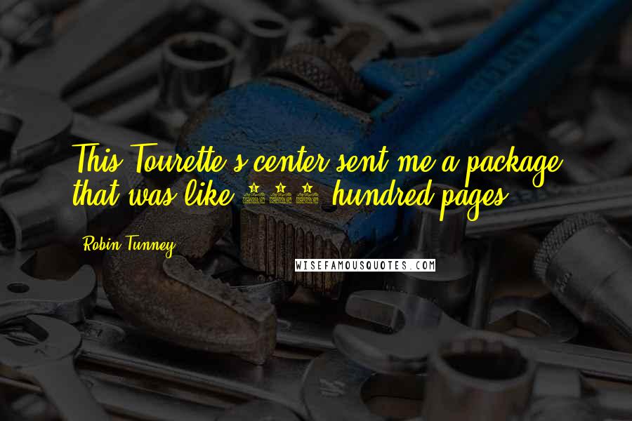 Robin Tunney quotes: This Tourette's center sent me a package that was like 900 hundred pages.