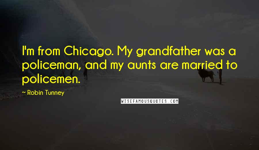 Robin Tunney quotes: I'm from Chicago. My grandfather was a policeman, and my aunts are married to policemen.