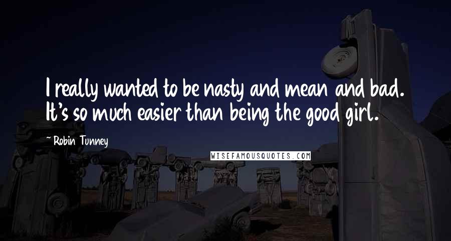 Robin Tunney quotes: I really wanted to be nasty and mean and bad. It's so much easier than being the good girl.