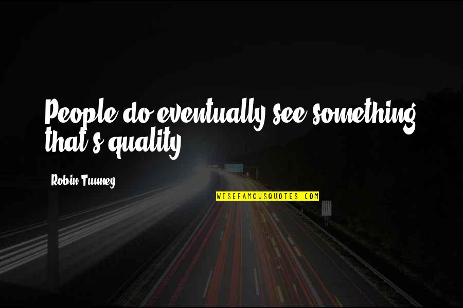 Robin Tunney Quotes By Robin Tunney: People do eventually see something that's quality.