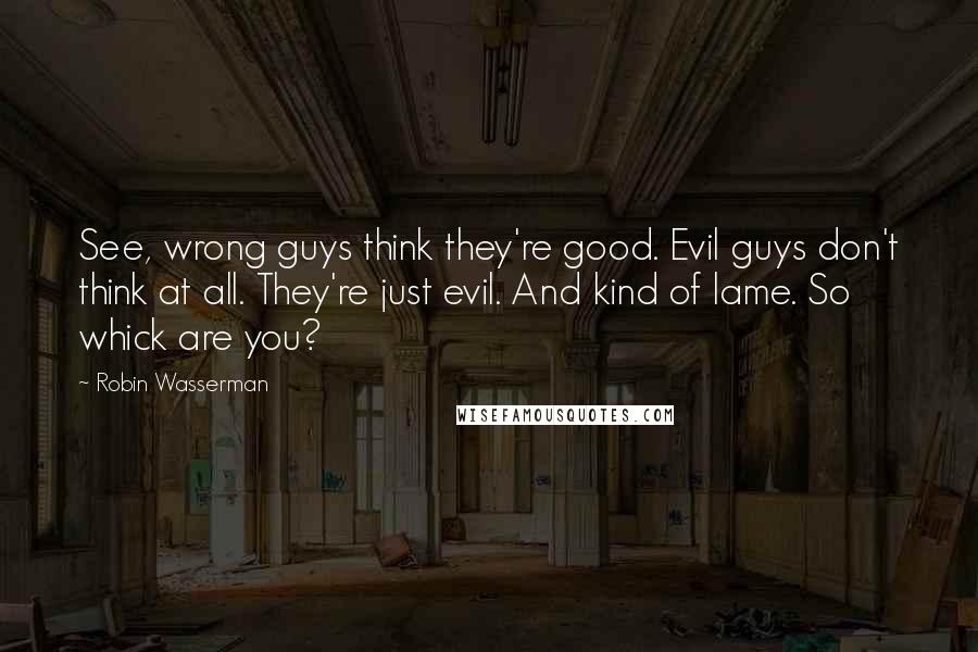 Robin Wasserman quotes: See, wrong guys think they're good. Evil guys don't think at all. They're just evil. And kind of lame. So whick are you?