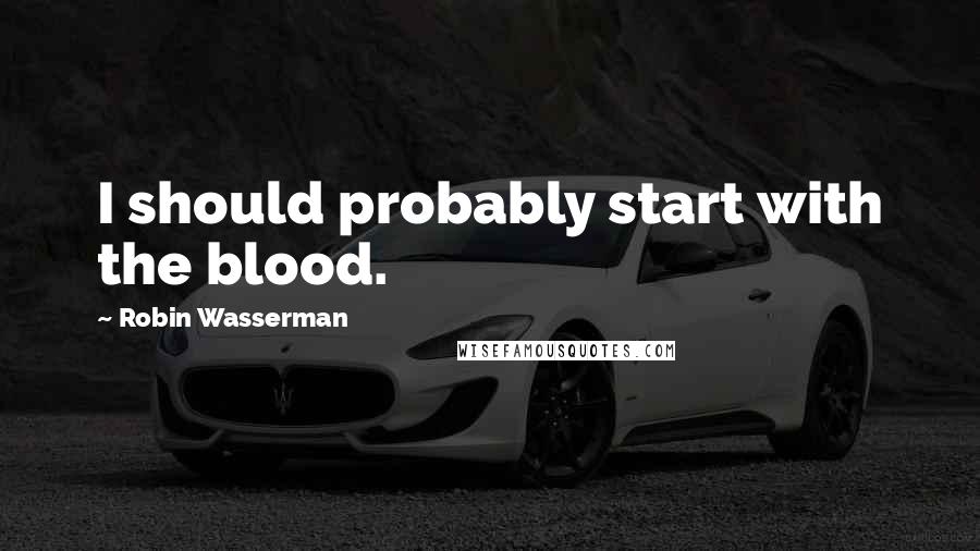 Robin Wasserman quotes: I should probably start with the blood.