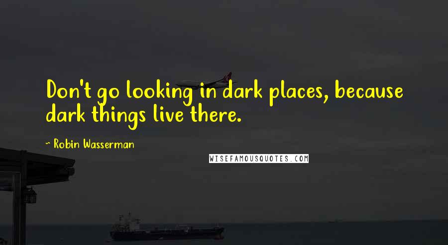 Robin Wasserman quotes: Don't go looking in dark places, because dark things live there.