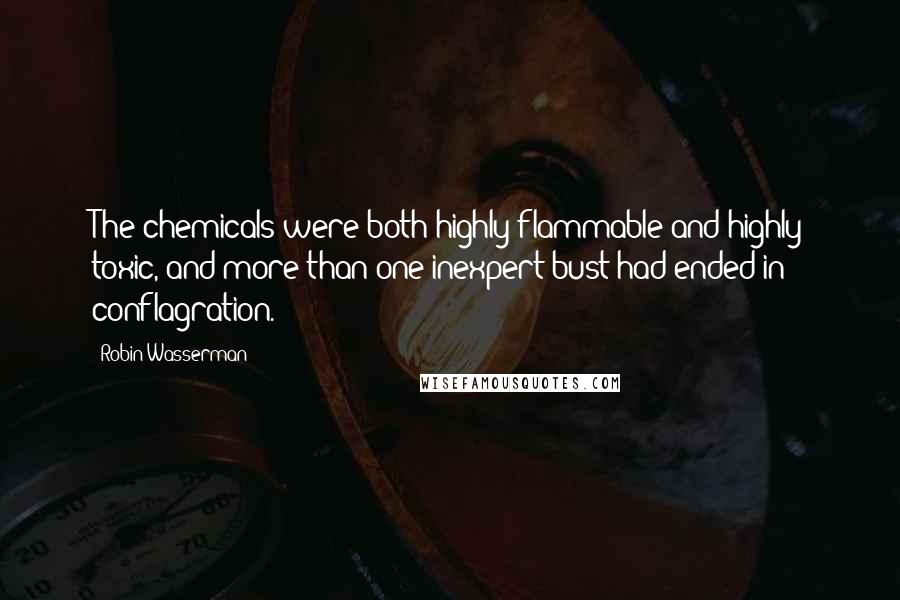 Robin Wasserman quotes: The chemicals were both highly flammable and highly toxic, and more than one inexpert bust had ended in conflagration. Robin Wasserman quotes: The chemicals were both highly flammable and highly toxic, and more than one inexpert bust had ended in conflagration.