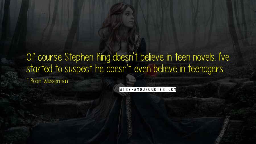 Robin Wasserman quotes: Of course Stephen King doesn't believe in teen novels. I've started to suspect he doesn't even believe in teenagers. Robin Wasserman quotes: Of course Stephen King doesn't believe in teen novels. I've started to suspect he doesn't even believe in teenagers.