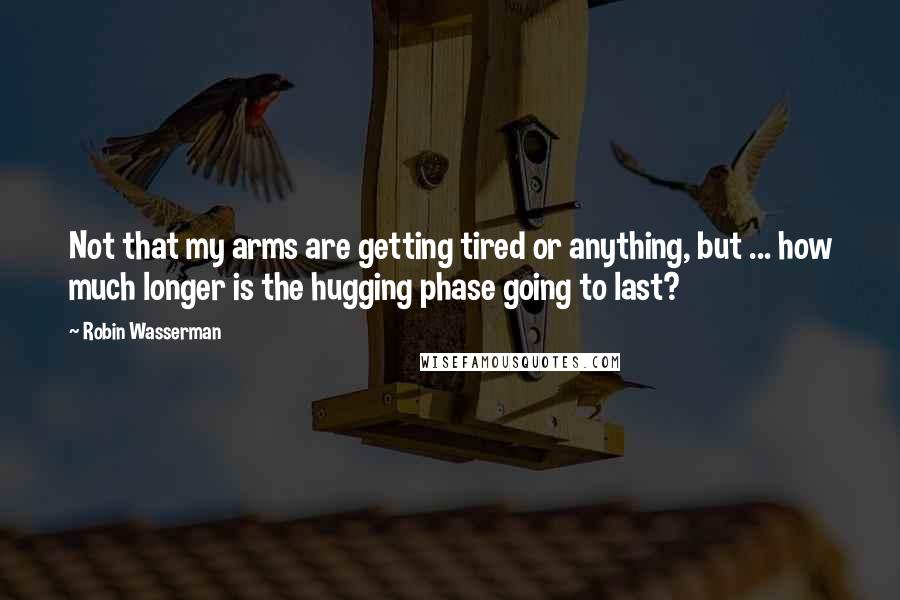 Robin Wasserman quotes: Not that my arms are getting tired or anything, but ... how much longer is the hugging phase going to last? Robin Wasserman quotes: Not that my arms are getting tired or anything, but ... how much longer is the hugging phase going to last?