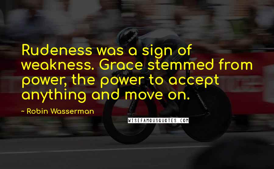 Robin Wasserman quotes: Rudeness was a sign of weakness. Grace stemmed from power, the power to accept anything and move on. Robin Wasserman quotes: Rudeness was a sign of weakness. Grace stemmed from power, the power to accept anything and move on.