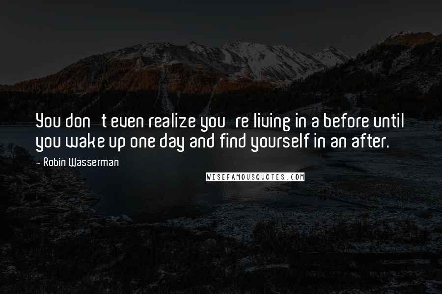 Robin Wasserman quotes: You don't even realize you're living in a before until you wake up one day and find yourself in an after.