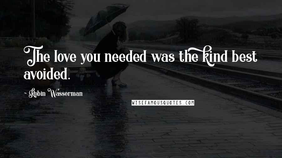 Robin Wasserman quotes: The love you needed was the kind best avoided.