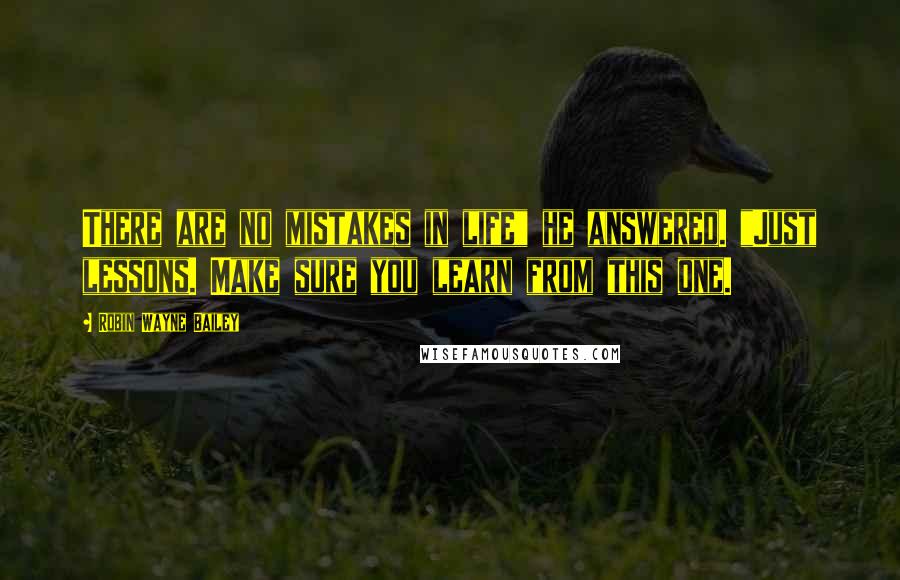 Robin Wayne Bailey quotes: There are no mistakes in life" he answered. "Just lessons. Make sure you learn from this one.