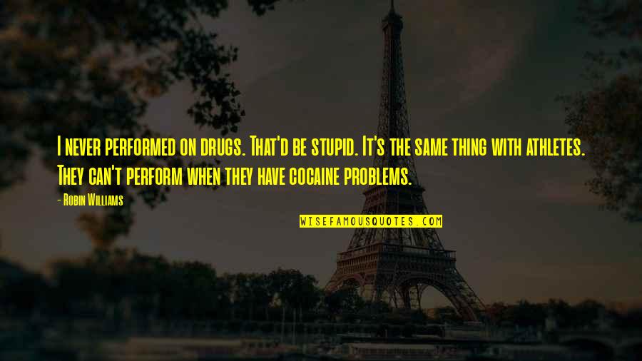 Robin Williams Cocaine Quotes By Robin Williams: I never performed on drugs. That'd be stupid. Robin Williams Cocaine Quotes By Robin Williams: I never performed on drugs. That'd be stupid.