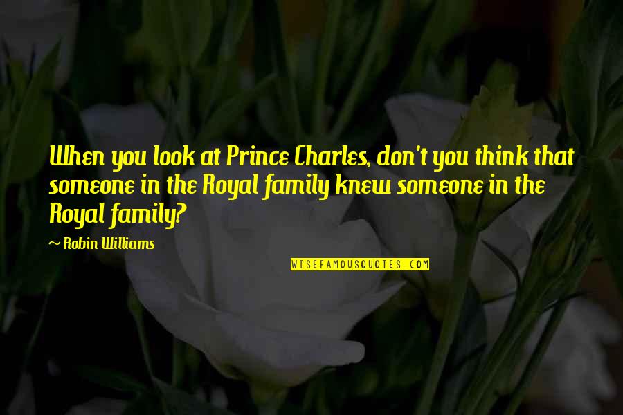 Robin Williams Family Quotes By Robin Williams: When you look at Prince Charles, don't you