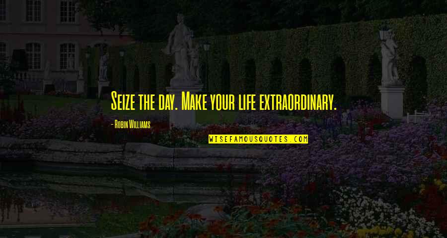 Robin Williams Life Quotes By Robin Williams: Seize the day. Make your life extraordinary. Robin Williams Life Quotes By Robin Williams: Seize the day. Make your life extraordinary.