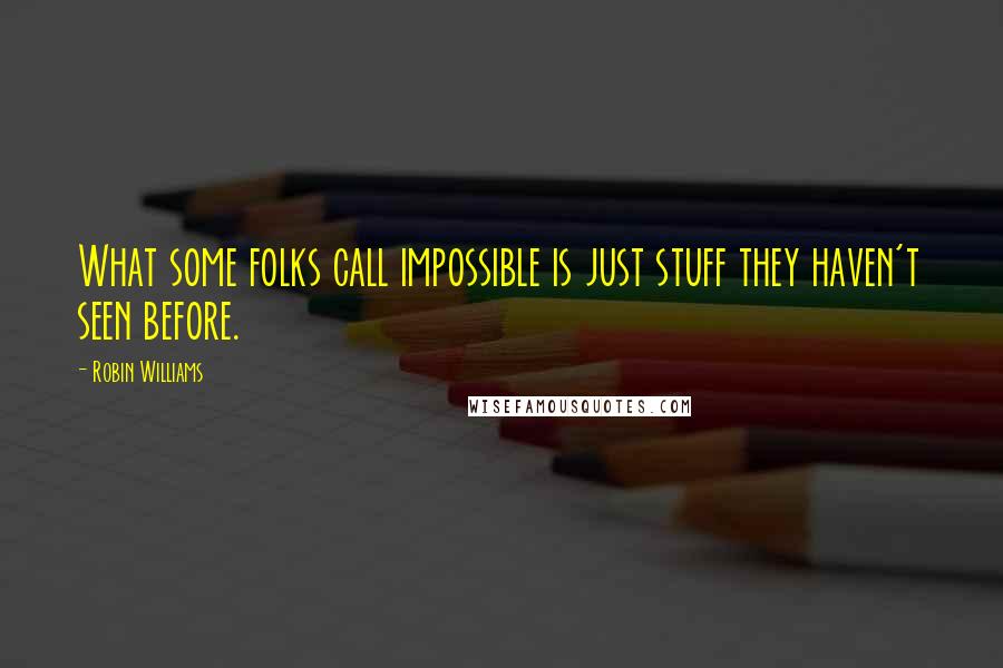 Robin Williams quotes: What some folks call impossible is just stuff they haven't seen before.
