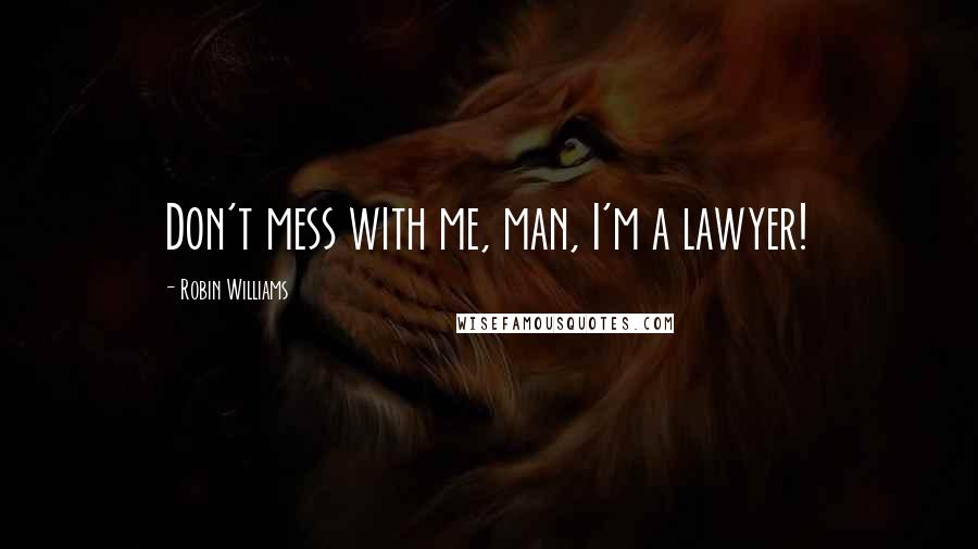 Robin Williams quotes: Don't mess with me, man, I'm a lawyer!
