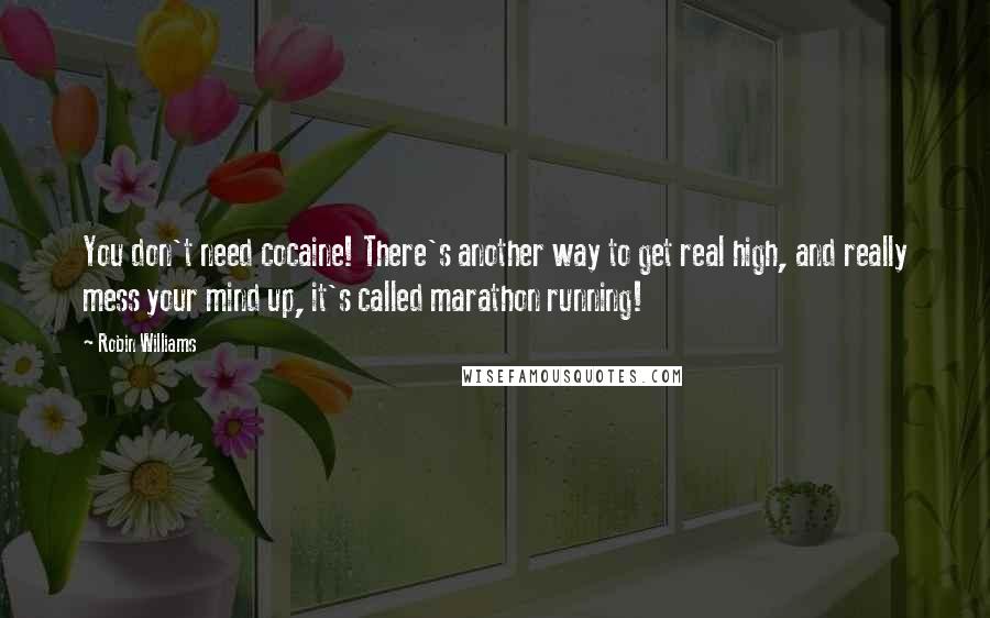 Robin Williams quotes: You don't need cocaine! There's another way to get real high, and really mess your mind up, it's called marathon running! Robin Williams quotes: You don't need cocaine! There's another way to get real high, and really mess your mind up, it's called marathon running!