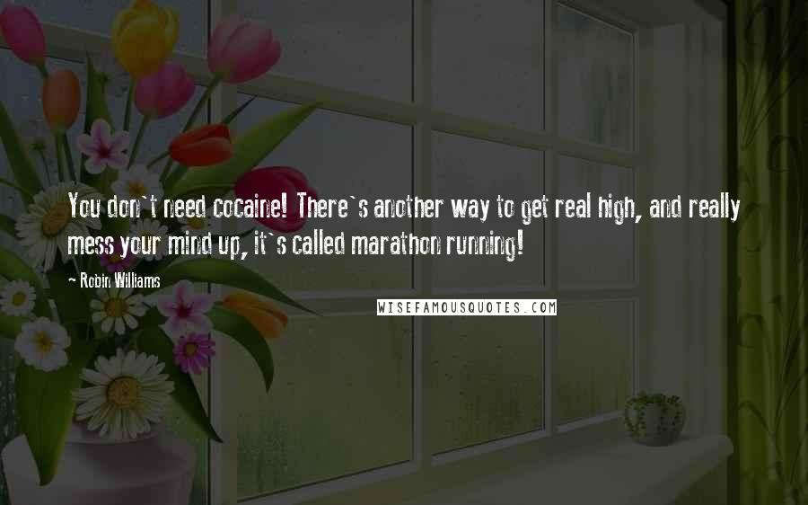 Robin Williams quotes: You don't need cocaine! There's another way to get real high, and really mess your mind up, it's called marathon running!