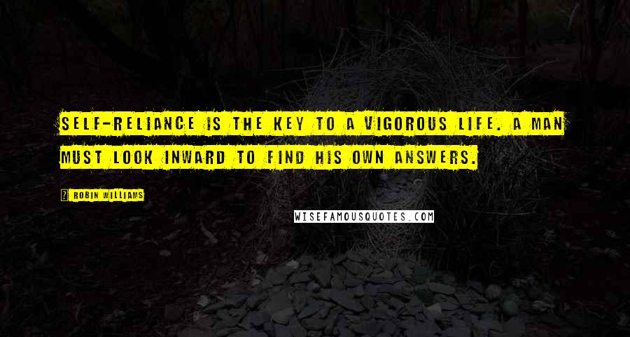 Robin Williams quotes: Self-reliance is the key to a vigorous life. A man must look inward to find his own answers.