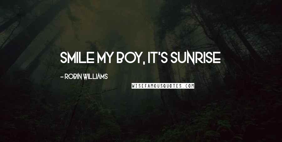 Robin Williams quotes: Smile my boy, it's sunrise