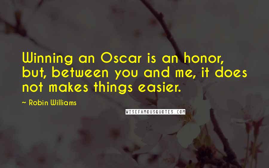 Robin Williams quotes: Winning an Oscar is an honor, but, between you and me, it does not makes things easier.