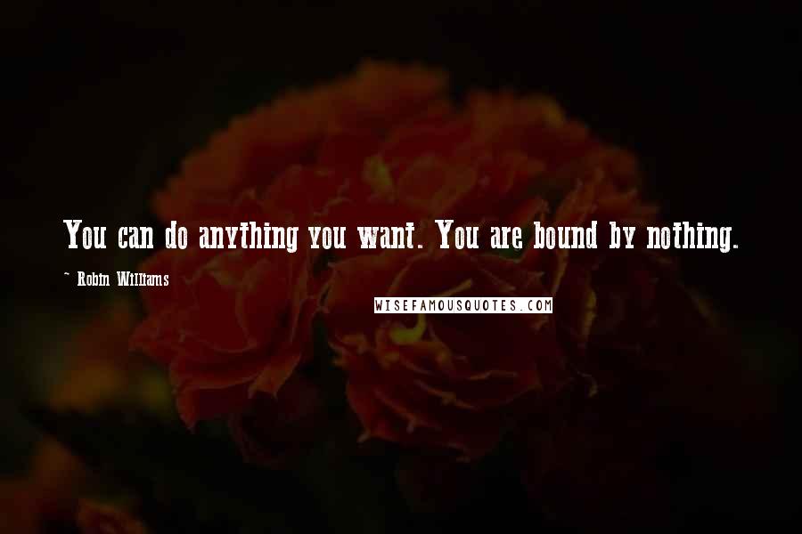 Robin Williams quotes: You can do anything you want. You are bound by nothing.