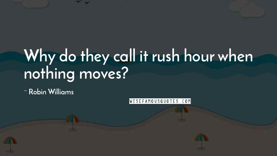 Robin Williams quotes: Why do they call it rush hour when nothing moves?