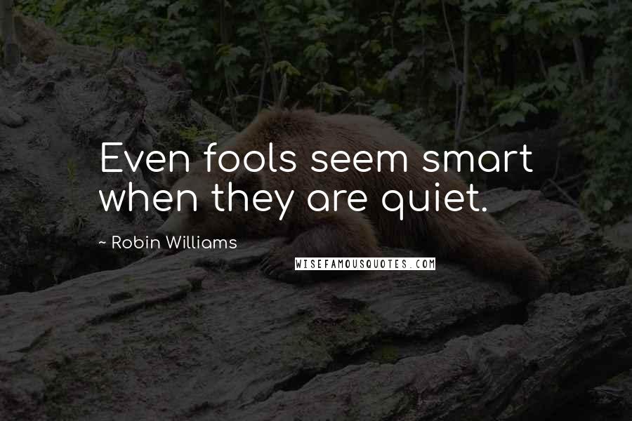 Robin Williams quotes: Even fools seem smart when they are quiet.