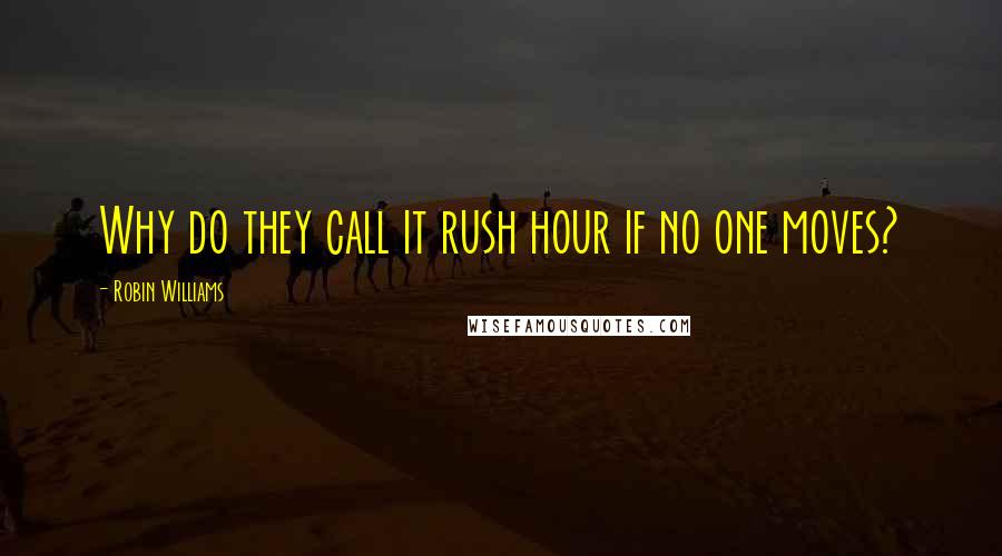 Robin Williams quotes: Why do they call it rush hour if no one moves?