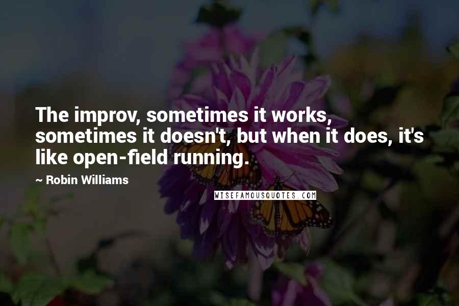 Robin Williams quotes: The improv, sometimes it works, sometimes it doesn't, but when it does, it's like open-field running.