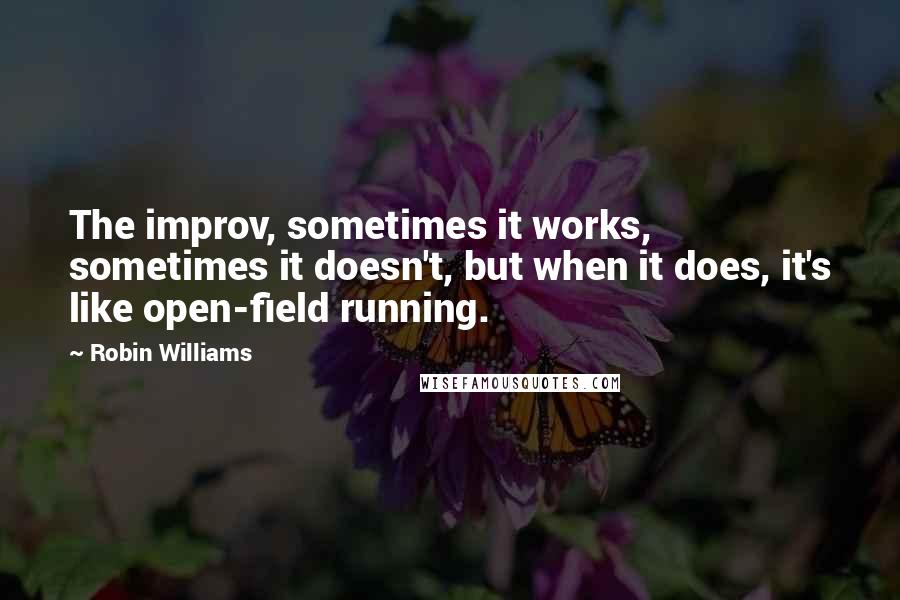 Robin Williams quotes: The improv, sometimes it works, sometimes it doesn't, but when it does, it's like open-field running. Robin Williams quotes: The improv, sometimes it works, sometimes it doesn't, but when it does, it's like open-field running.