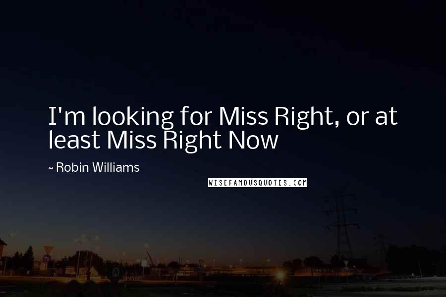 Robin Williams quotes: I'm looking for Miss Right, or at least Miss Right Now