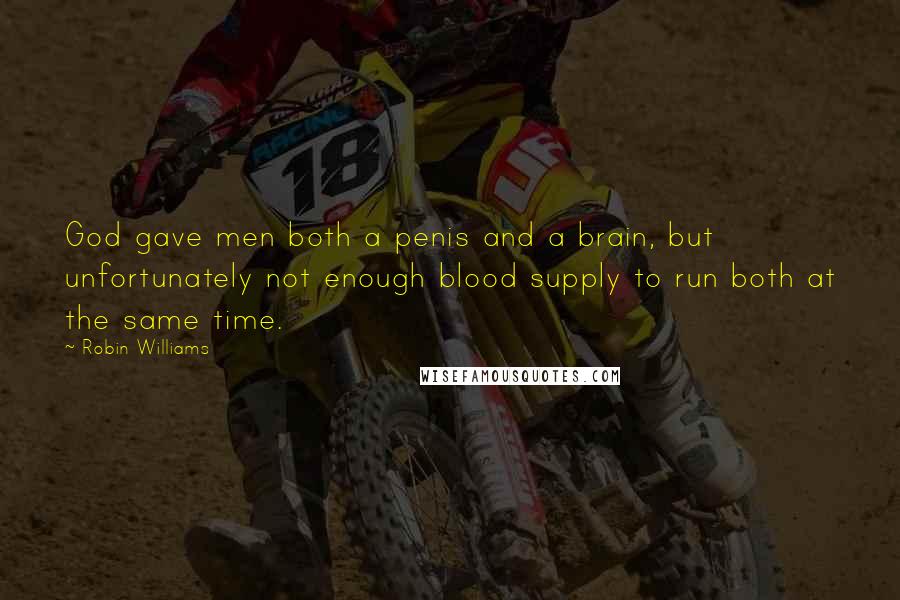 Robin Williams quotes: God gave men both a penis and a brain, but unfortunately not enough blood supply to run both at the same time. Robin Williams quotes: God gave men both a penis and a brain, but unfortunately not enough blood supply to run both at the same time.