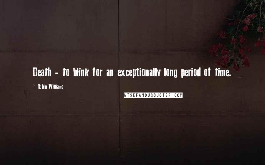 Robin Williams quotes: Death - to blink for an exceptionally long period of time.