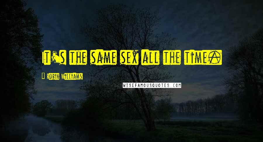 Robin Williams quotes: It's the same sex all the time.